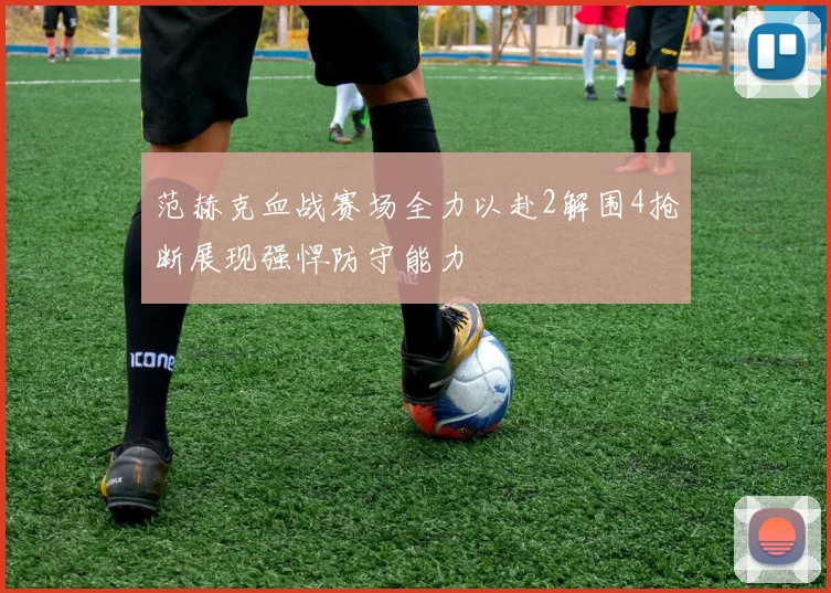 范赫克血战赛场全力以赴2解围4抢断展现强悍防守能力