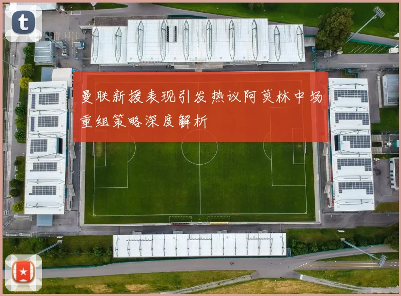曼联新援表现引发热议阿莫林中场重组策略深度解析