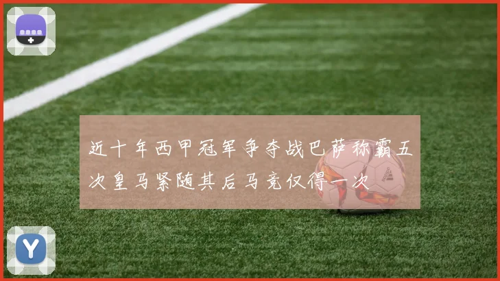 近十年西甲冠军争夺战巴萨称霸五次皇马紧随其后马竞仅得一次