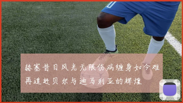 赫塞昔日风光无限伤病缠身如今难再追赶贝尔与迪马利亚的辉煌