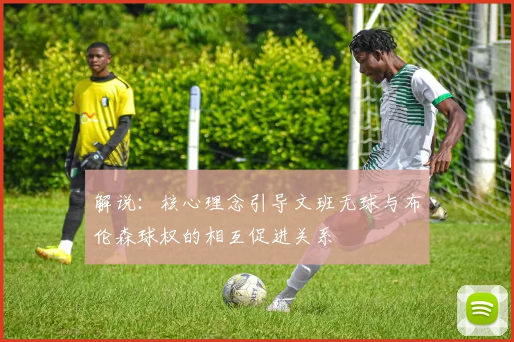 解说：核心理念引导文班无球与布伦森球权的相互促进关系