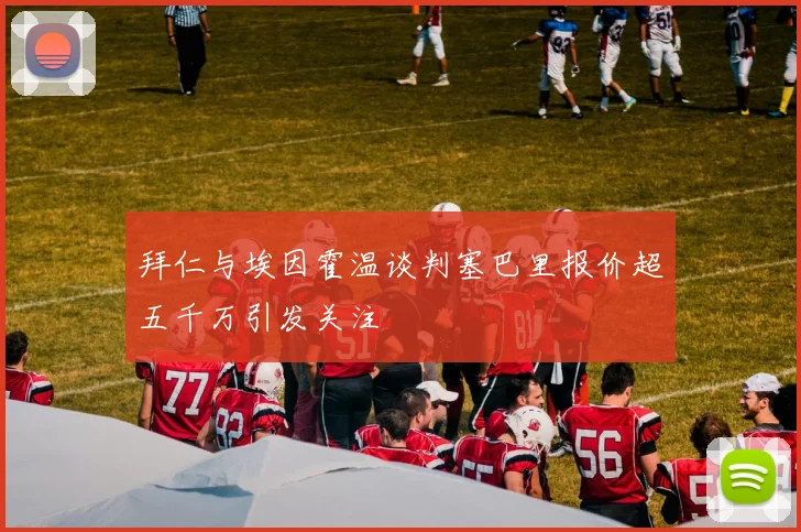 拜仁与埃因霍温谈判塞巴里报价超五千万引发关注