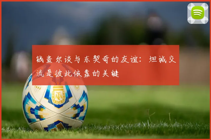钱查尔谈与东契奇的友谊：坦诚交流是彼此依靠的关键