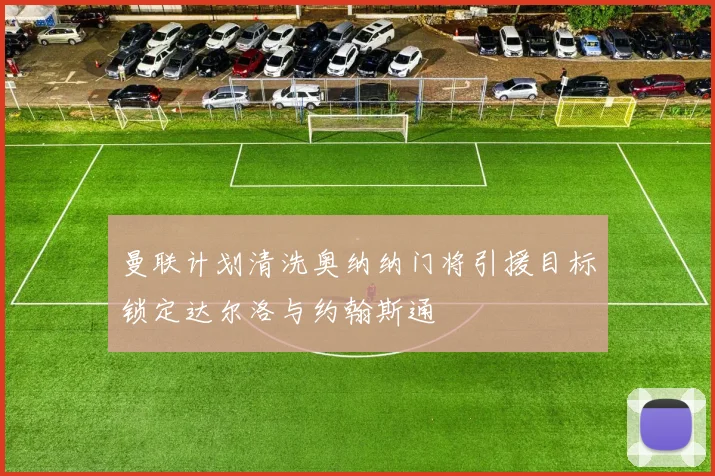 曼联计划清洗奥纳纳门将引援目标锁定达尔洛与约翰斯通
