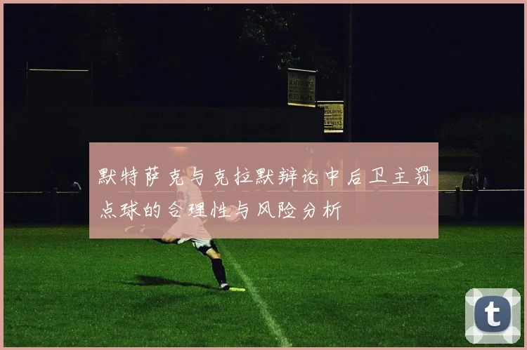 默特萨克与克拉默辩论中后卫主罚点球的合理性与风险分析