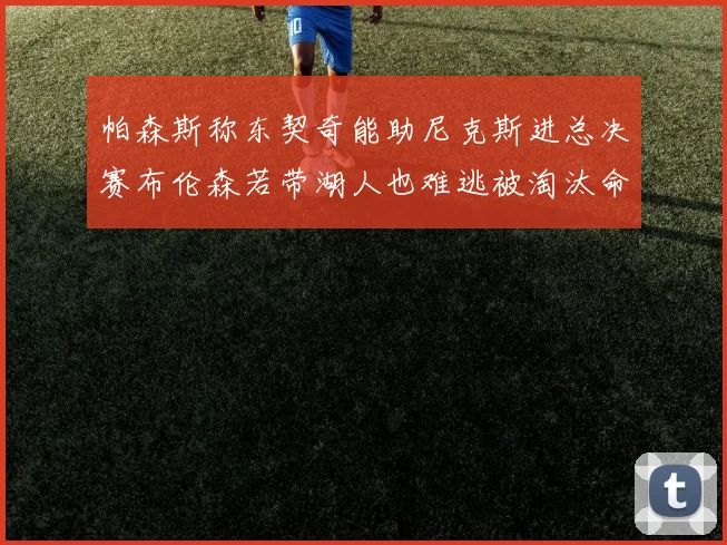 帕森斯称东契奇能助尼克斯进总决赛布伦森若带湖人也难逃被淘汰命运