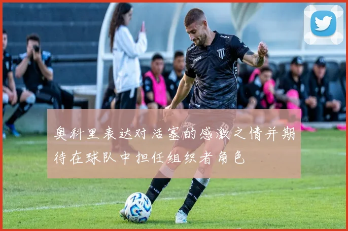 奥科里表达对活塞的感激之情并期待在球队中担任组织者角色