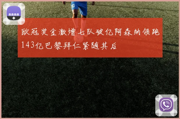 欧冠奖金激增七队破亿阿森纳领跑143亿巴黎拜仁紧随其后